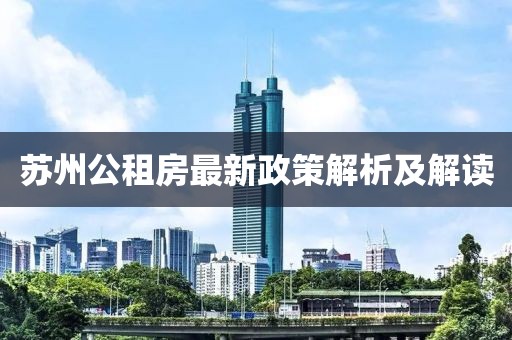 苏州公租房最新政策解析及解读