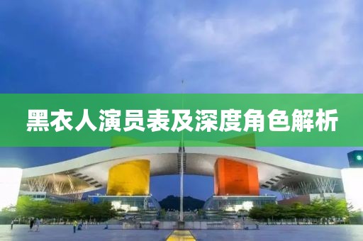 黑衣人演员表及深度角色解析