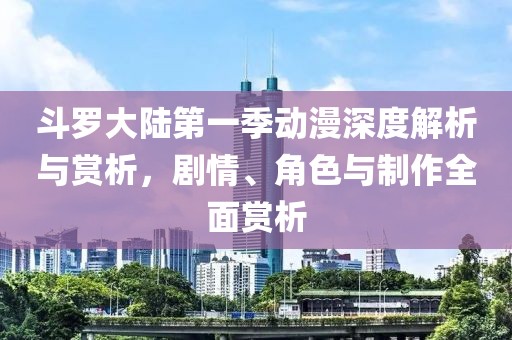 斗罗大陆第一季动漫深度解析与赏析，剧情、角色与制作全面赏析