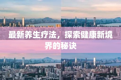 最新养生疗法，探索健康新境界的秘诀