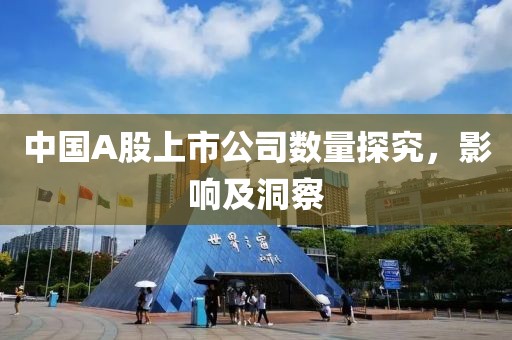 中国A股上市公司数量探究，影响及洞察