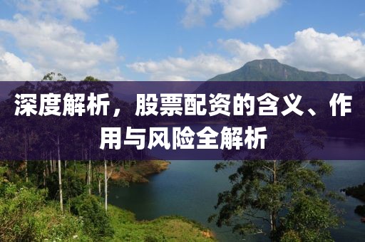 深度解析，股票配资的含义、作用与风险全解析