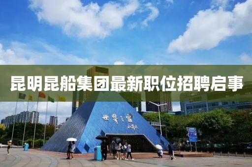 昆明昆船集团最新职位招聘启事