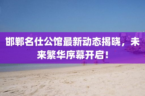 邯郸名仕公馆最新动态揭晓，未来繁华序幕开启！