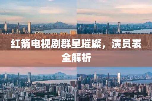 红箭电视剧群星璀璨，演员表全解析