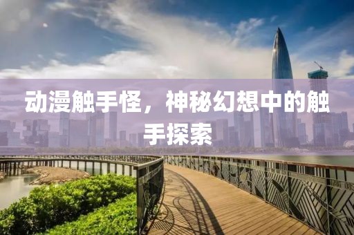 动漫触手怪，神秘幻想中的触手探索