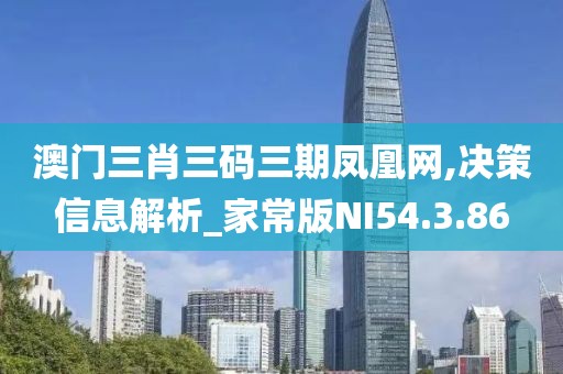 澳门三肖三码三期凤凰网,决策信息解析_家常版NI54.3.86