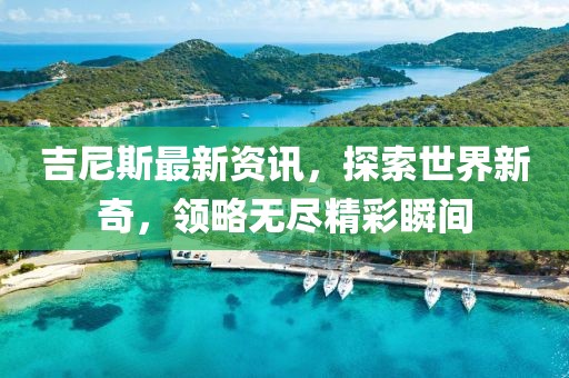 吉尼斯最新资讯，探索世界新奇，领略无尽精彩瞬间