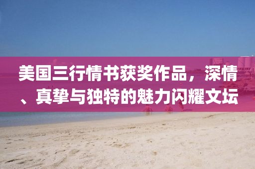 美国三行情书获奖作品，深情、真挚与独特的魅力闪耀文坛