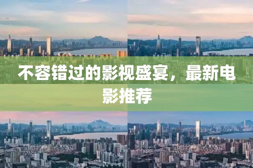 不容错过的影视盛宴，最新电影推荐