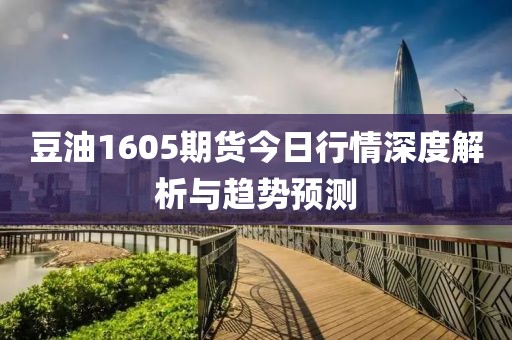 豆油1605期货今日行情深度解析与趋势预测