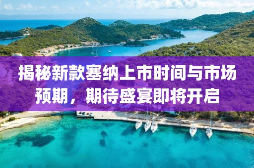 揭秘新款塞纳上市时间与市场预期，期待盛宴即将开启