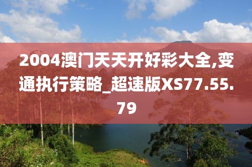 2004澳门天天开好彩大全,变通执行策略_超速版XS77.55.79