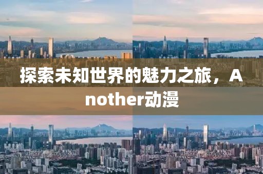 探索未知世界的魅力之旅，Another动漫
