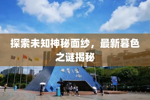 探索未知神秘面纱，最新暮色之谜揭秘