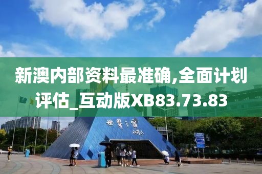 新澳内部资料最准确,全面计划评估_互动版XB83.73.83