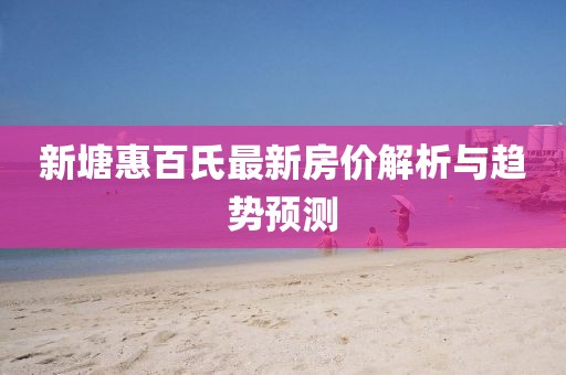 新塘惠百氏最新房价解析与趋势预测