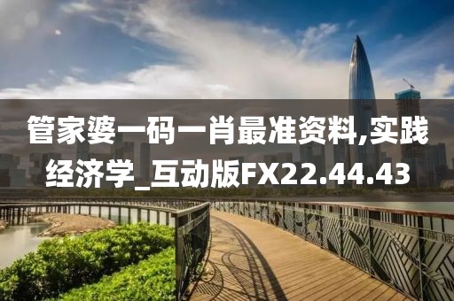 管家婆一码一肖最准资料,实践经济学_互动版FX22.44.43