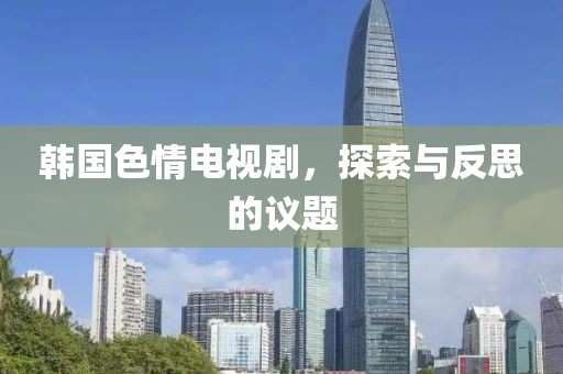 韩国色情电视剧，探索与反思的议题