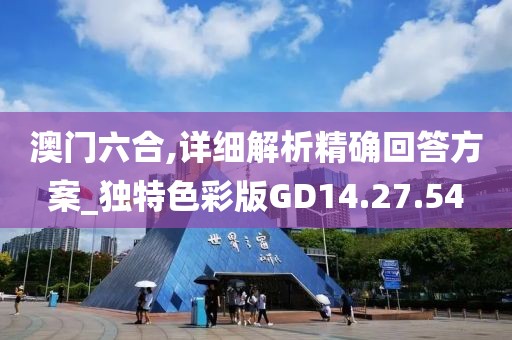 澳门六合,详细解析精确回答方案_独特色彩版GD14.27.54
