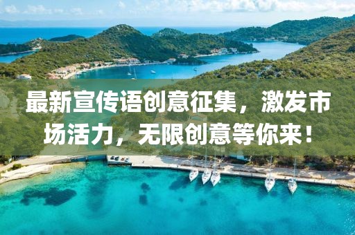 最新宣传语创意征集，激发市场活力，无限创意等你来！