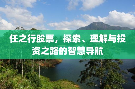 任之行股票，探索、理解与投资之路的智慧导航