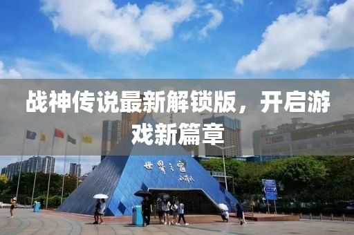战神传说最新解锁版，开启游戏新篇章