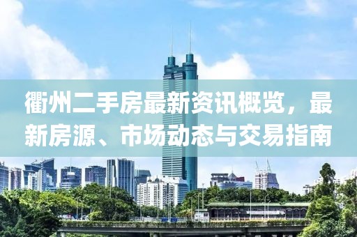 衢州二手房最新资讯概览，最新房源、市场动态与交易指南