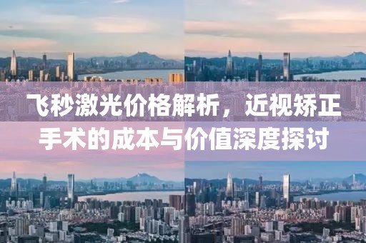 飞秒激光价格解析，近视矫正手术的成本与价值深度探讨