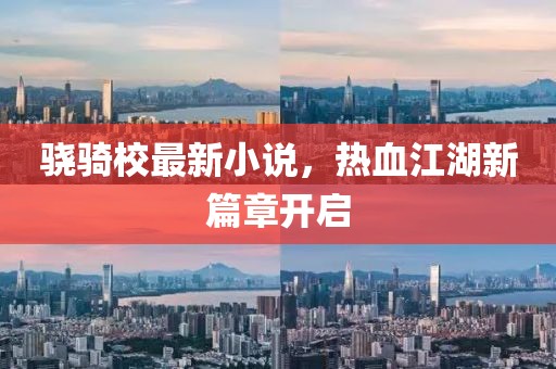 骁骑校最新小说，热血江湖新篇章开启