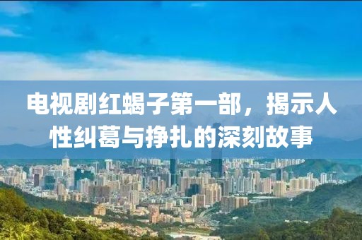 电视剧红蝎子第一部，揭示人性纠葛与挣扎的深刻故事