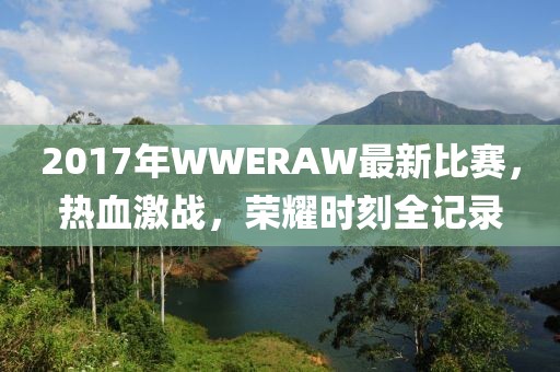 2017年WWERAW最新比赛，热血激战，荣耀时刻全记录