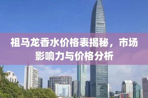 祖马龙香水价格表揭秘，市场影响力与价格分析