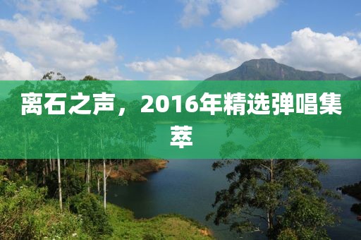 离石之声，2016年精选弹唱集萃