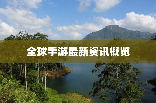 全球手游最新资讯概览