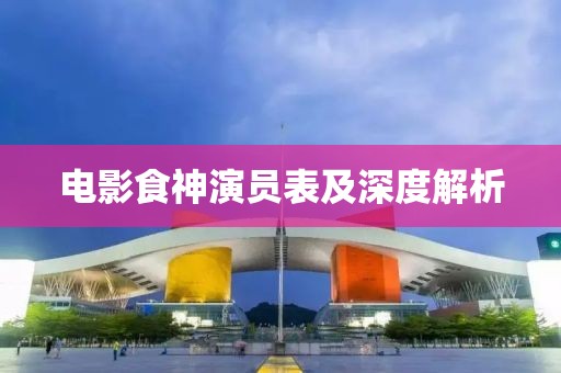 电影食神演员表及深度解析