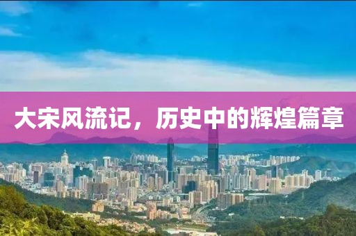 大宋风流记，历史中的辉煌篇章