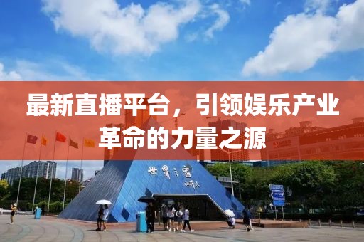 最新直播平台，引领娱乐产业革命的力量之源