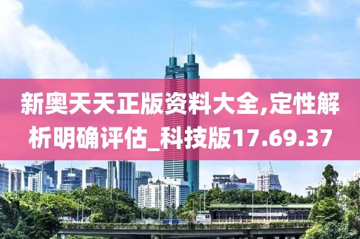 新奥天天正版资料大全,定性解析明确评估_科技版17.69.37