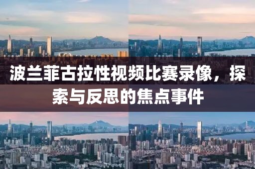 波兰菲古拉性视频比赛录像，探索与反思的焦点事件