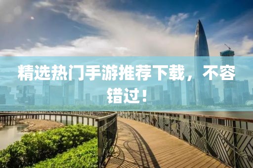 精选热门手游推荐下载，不容错过！