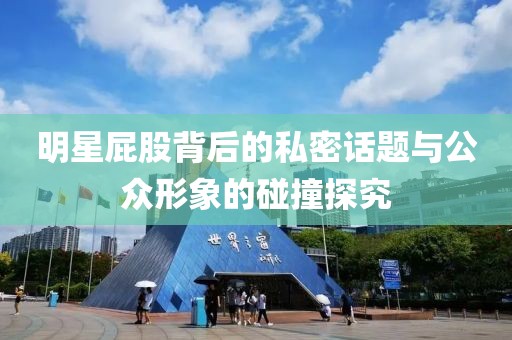 明星屁股背后的私密话题与公众形象的碰撞探究