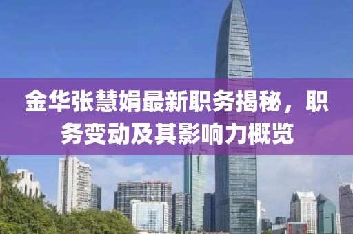 金华张慧娟最新职务揭秘，职务变动及其影响力概览