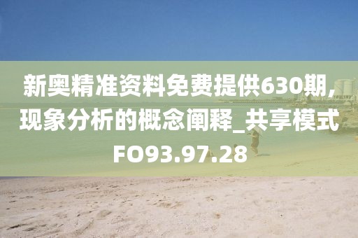 新奥精准资料免费提供630期,现象分析的概念阐释_共享模式FO93.97.28