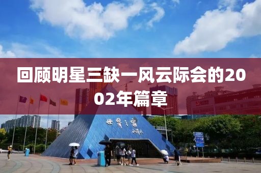 回顾明星三缺一风云际会的2002年篇章