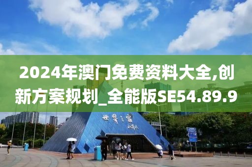 2024年澳门免费资料大全,创新方案规划_全能版SE54.89.9