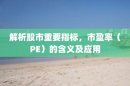 解析股市重要指标，市盈率（PE）的含义及应用