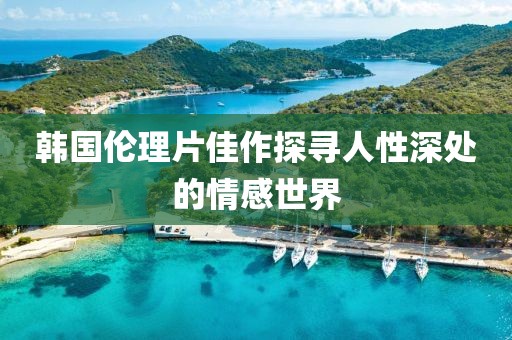 韩国伦理片佳作探寻人性深处的情感世界