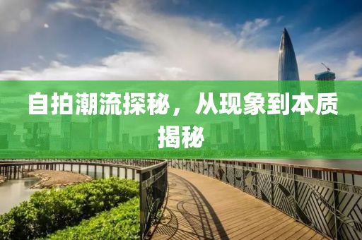 自拍潮流探秘，从现象到本质揭秘