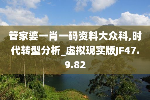 管家婆一肖一码资料大众科,时代转型分析_虚拟现实版JF47.9.82